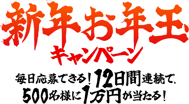 新年お年玉キャンペーン 毎日応募できる！12日間連続で、500名様に1万円が当たる！